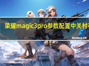 荣耀magic3pro参数配置中关村在线（荣耀magic3pro参数配置）