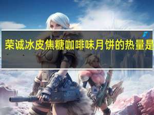 荣诚 冰皮焦糖咖啡味月饼的热量是多少