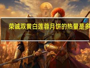 荣诚 双黄白莲蓉月饼的热量是多少