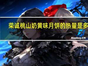 荣诚 桃山奶黄味月饼的热量是多少