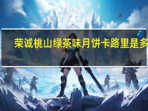 荣诚 桃山绿茶味月饼卡路里是多少