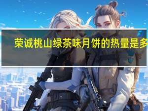 荣诚 桃山绿茶味月饼的热量是多少