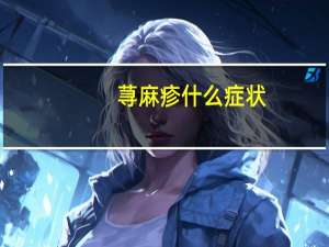 荨麻疹什么症状（荨麻疹的症状有哪些）