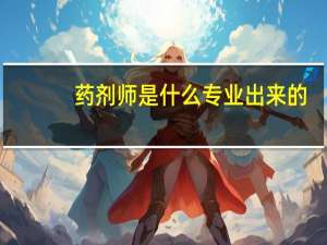 药剂师是什么专业出来的