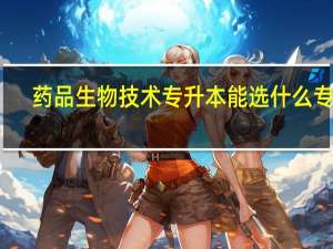 药品生物技术专升本能选什么专业