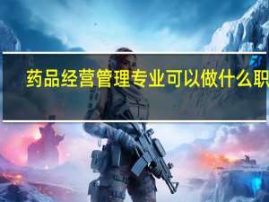 药品经营管理专业可以做什么职业