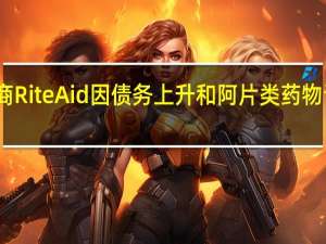 药品零售商Rite Aid因债务上升和阿片类药物诉讼而申请破产