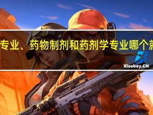 药学专业、药物制剂和药剂学专业哪个就业前景好