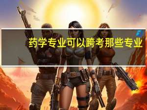 药学专业可以跨考那些专业