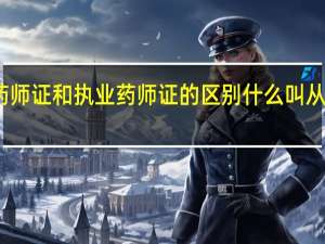 药师证和执业药师证的区别 什么叫从业药师