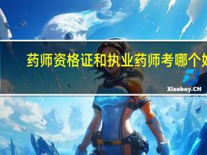 药师资格证和执业药师考哪个好