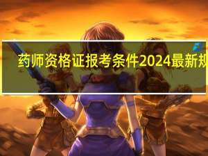 药师资格证报考条件2024最新规定