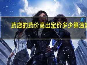 药店的药价高出定价多少算违规