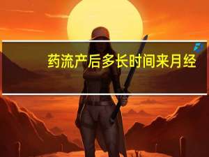 药流产后多长时间来月经（产后多长时间来月经）