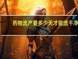 药物流产要多少天才能流干净（药物流产多少天流干净）