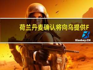 荷兰丹麦确认将向乌提供F-16战机