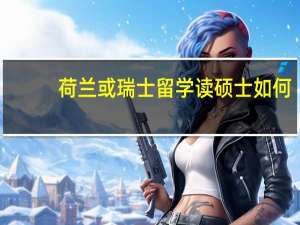 荷兰或瑞士留学读硕士如何