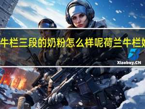 荷兰牛栏三段的奶粉怎么样呢 荷兰牛栏奶粉好不好