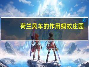 荷兰风车的作用蚂蚁庄园（荷兰风车的作用）