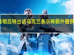 荷兰首相吕特出访乌克兰 表示将额外提供爱国者导弹