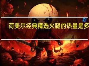 荷美尔 经典精选火腿的热量是多少