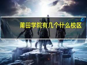 莆田学院有几个什么校区