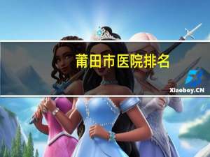 莆田市医院排名，莆田系医院有哪些