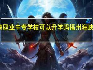 莆田海峡职业中专学校可以升学吗 福州海峡职业技术学院