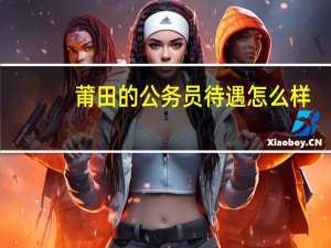 莆田的公务员待遇怎么样