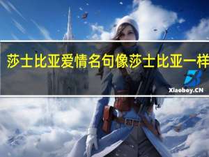 莎士比亚爱情名句 像莎士比亚一样恋爱