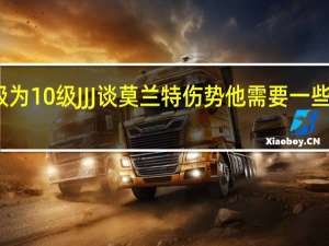 莫兰特我右手的疼痛等级为10级 JJJ谈莫兰特伤势他需要一些时间恢复我见过他与一切抗争