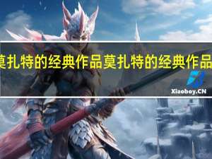 莫扎特的经典作品 莫扎特的经典作品有哪些