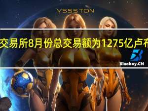 莫斯科交易所8月份总交易额为1275亿卢布同比增长57%