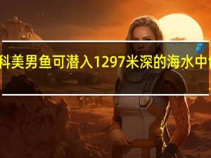 莫斯科美男鱼 可潜入1297米深的海水中 创世界纪录