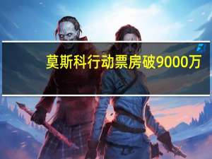 莫斯科行动票房破9000万
