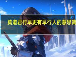莫道君行早更有早行人的意思简单（莫道君行早更有早行人的意思）