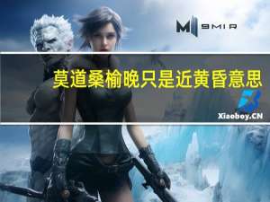 莫道桑榆晚只是近黄昏意思