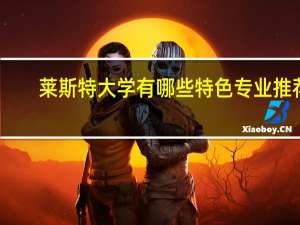 莱斯特大学有哪些特色专业推荐