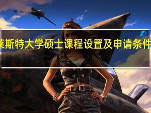 莱斯特大学硕士课程设置及申请条件是什么