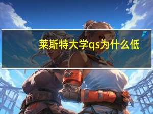 莱斯特大学qs为什么低
