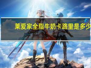 莱爱家 全脂牛奶卡路里是多少