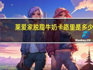 莱爱家 脱脂牛奶卡路里是多少