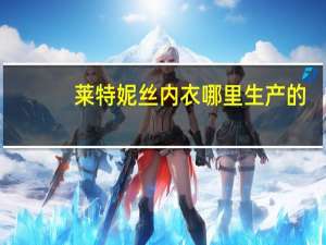 莱特妮丝内衣哪里生产的（莱特妮丝内衣价格）