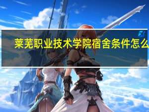 莱芜职业技术学院宿舍条件怎么样