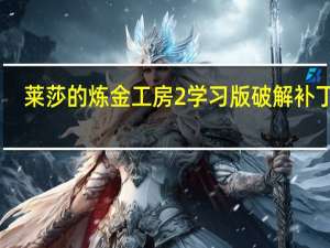 莱莎的炼金工房2学习版破解补丁 V1.0 绿色免费版（莱莎的炼金工房2学习版破解补丁 V1.0 绿色免费版功能简介）