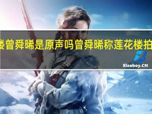 莲花楼曾舜晞是原声吗 曾舜晞称莲花楼拍了两个结局