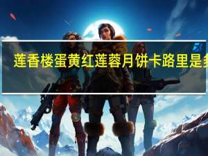 莲香楼 蛋黄红莲蓉月饼卡路里是多少