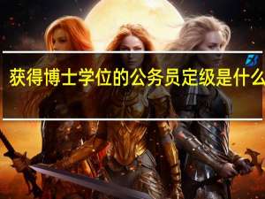 获得博士学位的公务员定级是什么级别