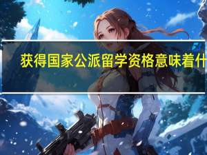 获得国家公派留学资格意味着什么