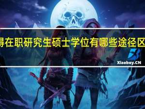 获得在职研究生硕士学位有哪些途径区别是什么